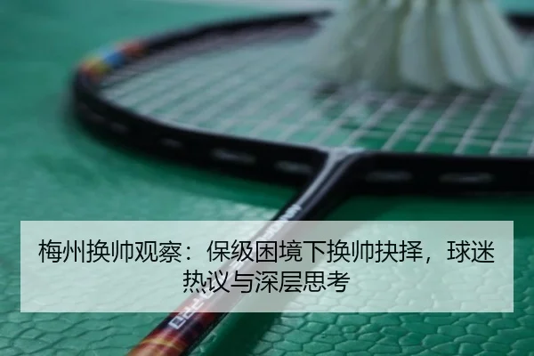 梅州换帅观察：保级困境下换帅抉择，球迷热议与深层思考
