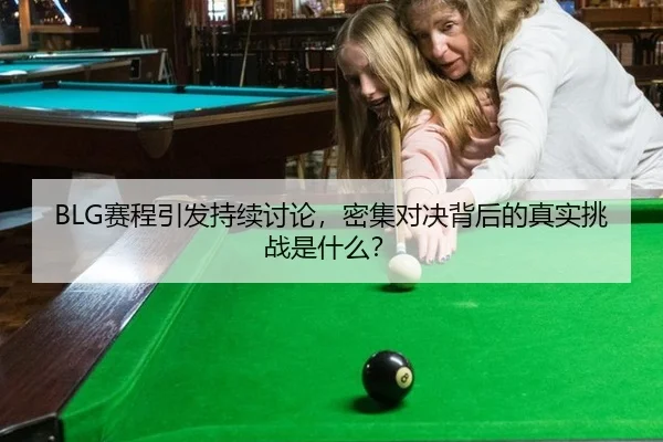 BLG赛程引发持续讨论，密集对决背后的真实挑战是什么？