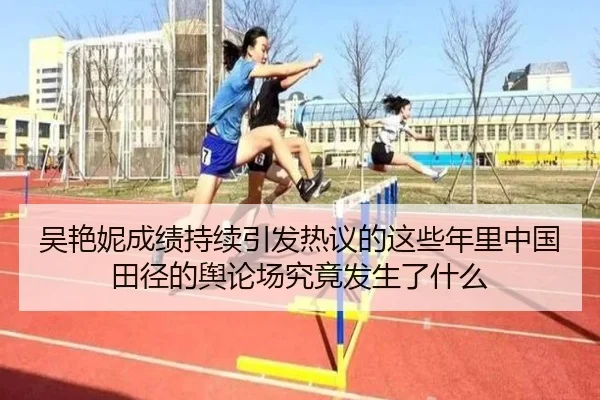 吴艳妮成绩持续引发热议的这些年里中国田径的舆论场究竟发生了什么（leyu）
