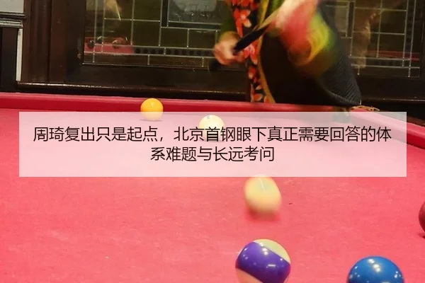 周琦复出只是起点，北京首钢眼下真正需要回答的体系难题与长远考问